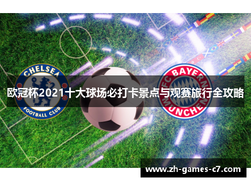 欧冠杯2021十大球场必打卡景点与观赛旅行全攻略 欧冠杯2021十大球场必打卡景点与观赛旅行全攻略