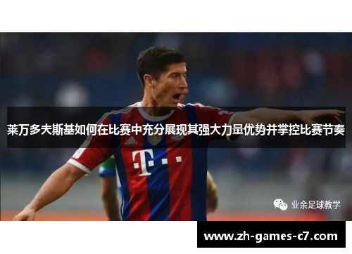 莱万多夫斯基如何在比赛中充分展现其强大力量优势并掌控比赛节奏 莱万多夫斯基如何在比赛中充分展现其强大力量优势并掌控比赛节奏