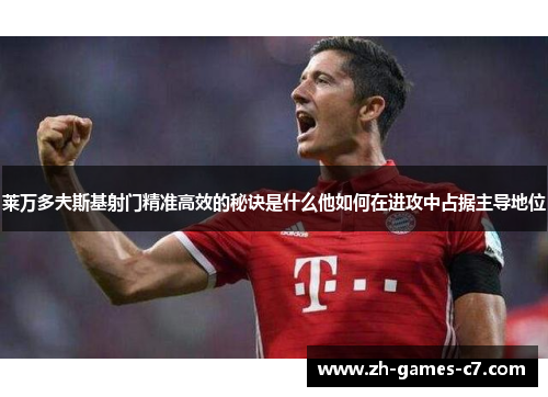 莱万多夫斯基射门精准高效的秘诀是什么他如何在进攻中占据主导地位 莱万多夫斯基射门精准高效的秘诀是什么他如何在进攻中占据主导地位