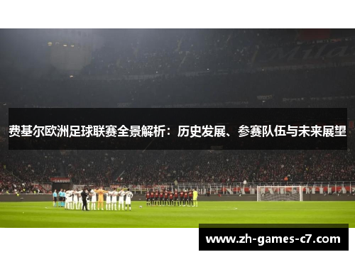 费基尔欧洲足球联赛全景解析:历史发展、参赛队伍与未来展望 费基尔欧洲足球联赛全景解析:历史发展、参赛队伍与未来展望