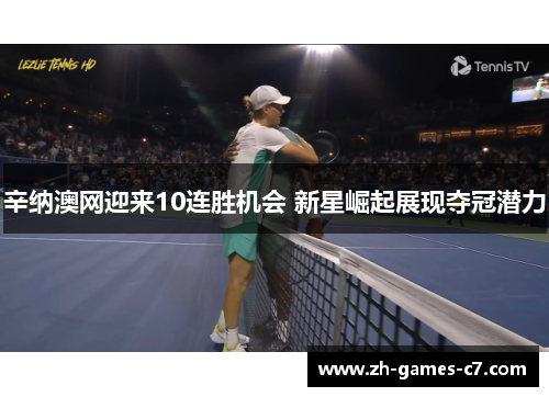 辛纳澳网迎来10连胜机会 新星崛起展现夺冠潜力