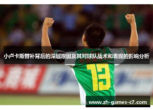 小卢卡斯替补背后的深层原因及其对球队战术和表现的影响分析