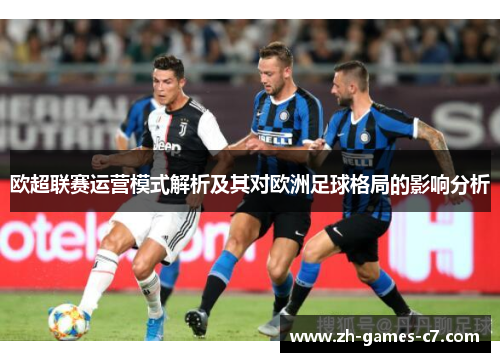 欧超联赛运营模式解析及其对欧洲足球格局的影响分析