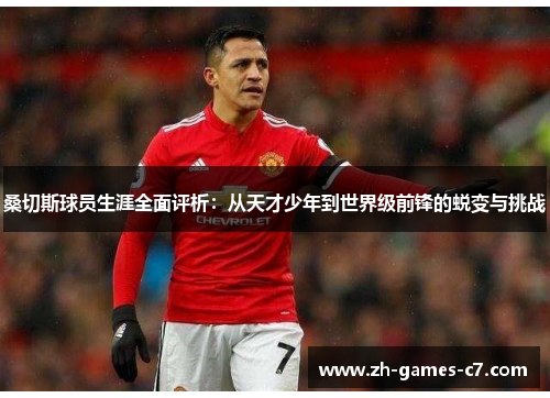 桑切斯球员生涯全面评析：从天才少年到世界级前锋的蜕变与挑战