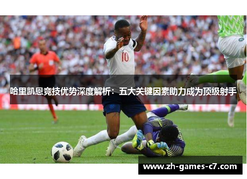 哈里凯恩竞技优势深度解析：五大关键因素助力成为顶级射手