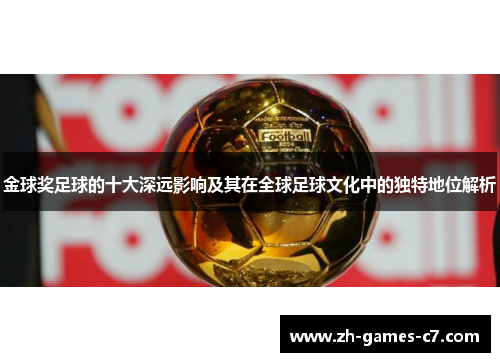 金球奖足球的十大深远影响及其在全球足球文化中的独特地位解析