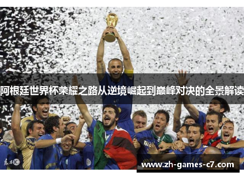 阿根廷世界杯荣耀之路从逆境崛起到巅峰对决的全景解读