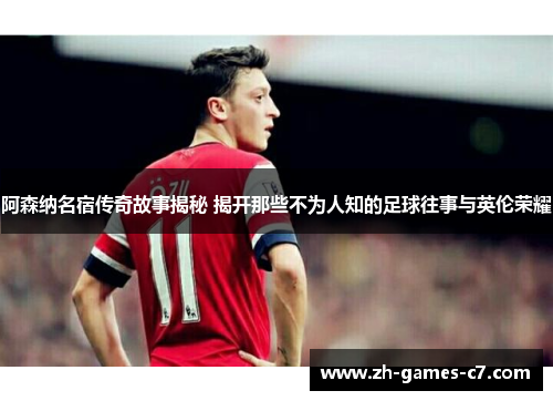阿森纳名宿传奇故事揭秘 揭开那些不为人知的足球往事与英伦荣耀 阿森纳名宿传奇故事揭秘 揭开那些不为人知的足球往事与英伦荣耀