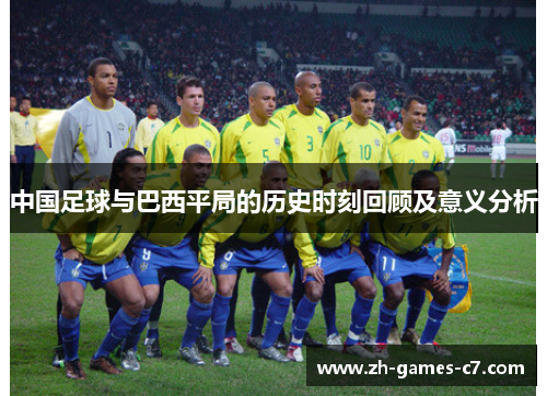中国足球与巴西平局的历史时刻回顾及意义分析 中国足球与巴西平局的历史时刻回顾及意义分析