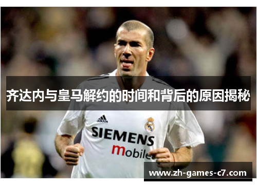 齐达内与皇马解约的时间和背后的原因揭秘