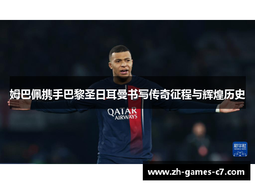 姆巴佩携手巴黎圣日耳曼书写传奇征程与辉煌历史