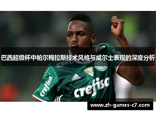巴西超级杯中帕尔梅拉斯技术风格与威尔士表现的深度分析 巴西超级杯中帕尔梅拉斯技术风格与威尔士表现的深度分析