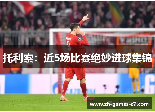 托利索:近5场比赛绝妙进球集锦 托利索:近5场比赛绝妙进球集锦