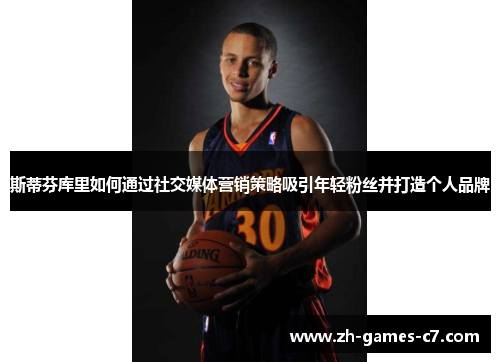 斯蒂芬库里如何通过社交媒体营销策略吸引年轻粉丝并打造个人品牌