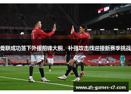 曼联成功签下外援前锋大腕,补强攻击线迎接新赛季挑战 曼联成功签下外援前锋大腕,补强攻击线迎接新赛季挑战