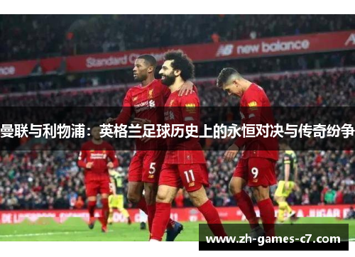 曼联与利物浦:英格兰足球历史上的永恒对决与传奇纷争 曼联与利物浦:英格兰足球历史上的永恒对决与传奇纷争