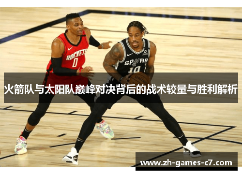 火箭队与太阳队巅峰对决背后的战术较量与胜利解析 火箭队与太阳队巅峰对决背后的战术较量与胜利解析