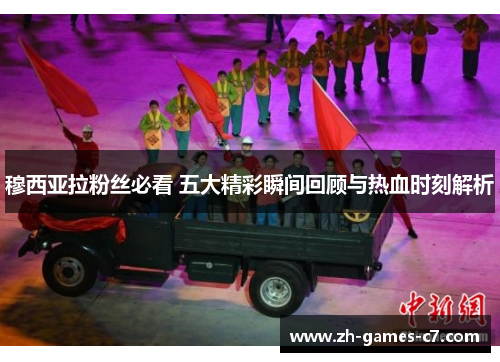 穆西亚拉粉丝必看 五大精彩瞬间回顾与热血时刻解析 穆西亚拉粉丝必看 五大精彩瞬间回顾与热血时刻解析