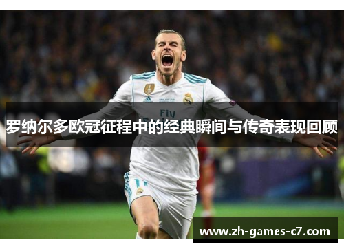 罗纳尔多欧冠征程中的经典瞬间与传奇表现回顾