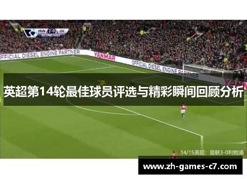 英超第14轮最佳球员评选与精彩瞬间回顾分析 英超第14轮最佳球员评选与精彩瞬间回顾分析