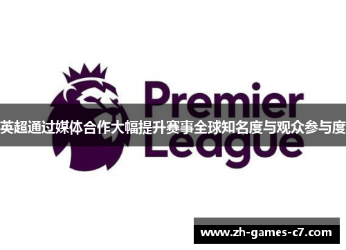 英超通过媒体合作大幅提升赛事全球知名度与观众参与度 英超通过媒体合作大幅提升赛事全球知名度与观众参与度