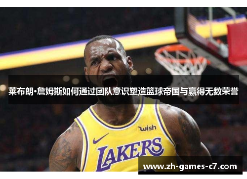 莱布朗·詹姆斯如何通过团队意识塑造篮球帝国与赢得无数荣誉