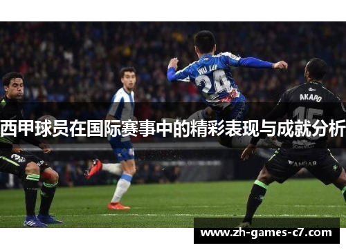 西甲球员在国际赛事中的精彩表现与成就分析 西甲球员在国际赛事中的精彩表现与成就分析
