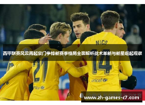 西甲联赛风云再起豪门争锋新赛季格局全面解析战术革新与新星崛起观察