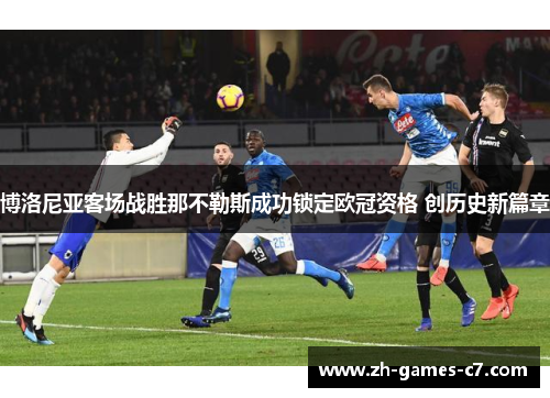 博洛尼亚客场战胜那不勒斯成功锁定欧冠资格 创历史新篇章 博洛尼亚客场战胜那不勒斯成功锁定欧冠资格 创历史新篇章