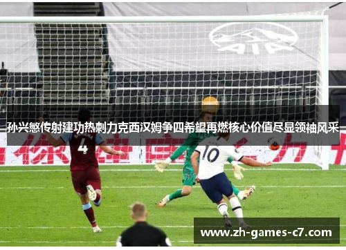 孙兴慜传射建功热刺力克西汉姆争四希望再燃核心价值尽显领袖风采 孙兴慜传射建功热刺力克西汉姆争四希望再燃核心价值尽显领袖风采