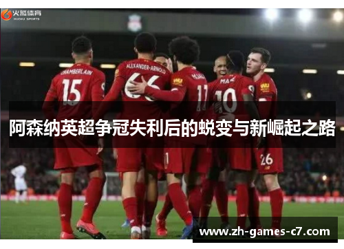 阿森纳英超争冠失利后的蜕变与新崛起之路 阿森纳英超争冠失利后的蜕变与新崛起之路