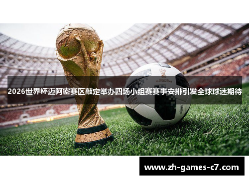 2026世界杯迈阿密赛区敲定举办四场小组赛赛事安排引发全球球迷期待 2026世界杯迈阿密赛区敲定举办四场小组赛赛事安排引发全球球迷期待