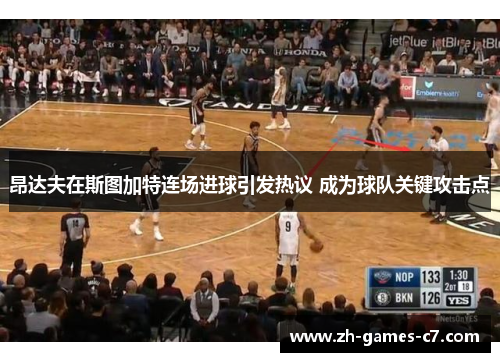 昂达夫在斯图加特连场进球引发热议 成为球队关键攻击点